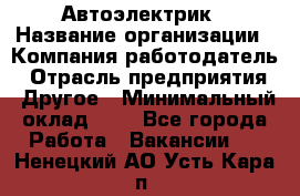 Автоэлектрик › Название организации ­ Компания-работодатель › Отрасль предприятия ­ Другое › Минимальный оклад ­ 1 - Все города Работа » Вакансии   . Ненецкий АО,Усть-Кара п.